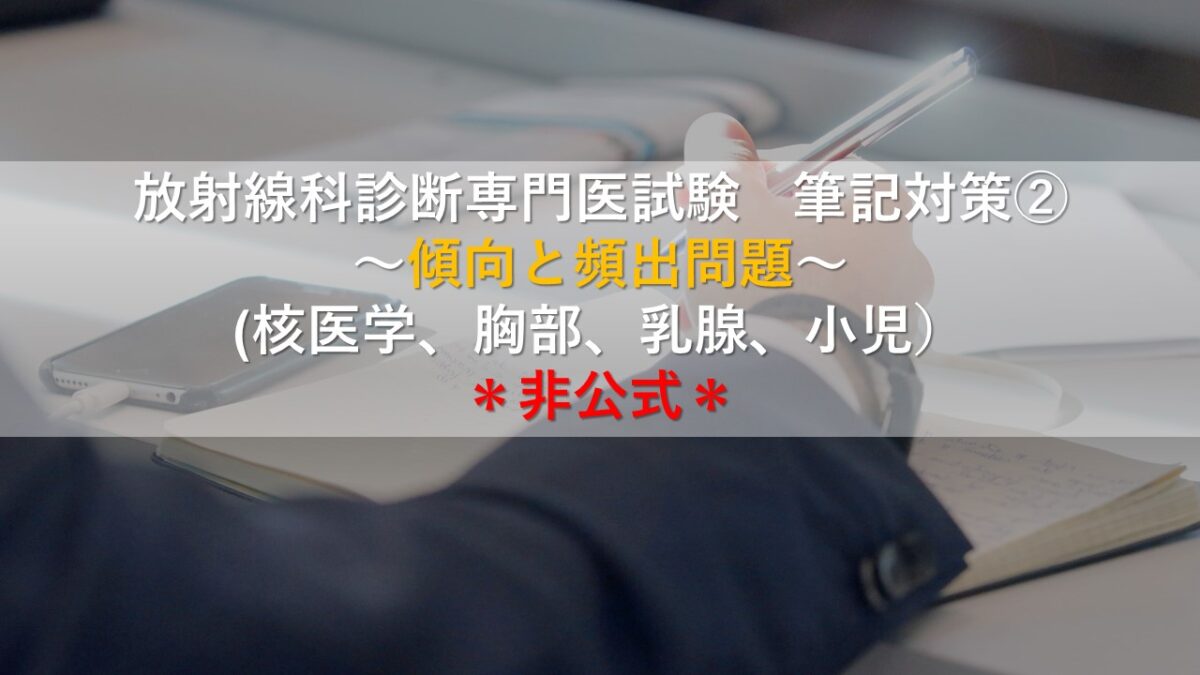 放射線科診断専門医試験　筆記対策②～傾向と頻出問題～(核医学、胸部、乳腺、小児）＊非公式＊