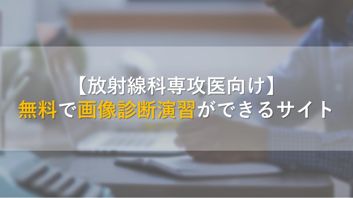 【放射線科専攻医向け】無料で画像診断演習ができるサイト